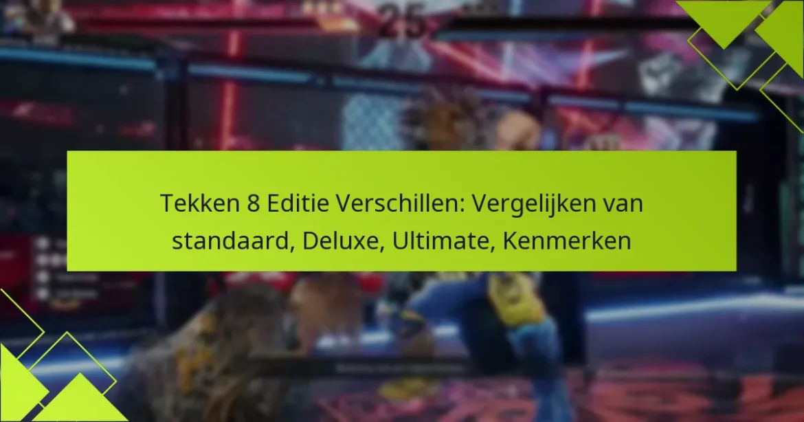 Tekken 8 Editie Verschillen: Vergelijken van standaard, Deluxe, Ultimate, Kenmerken