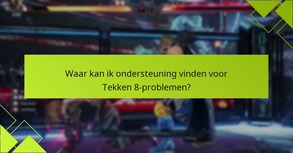 Waar kan ik ondersteuning vinden voor Tekken 8-problemen?