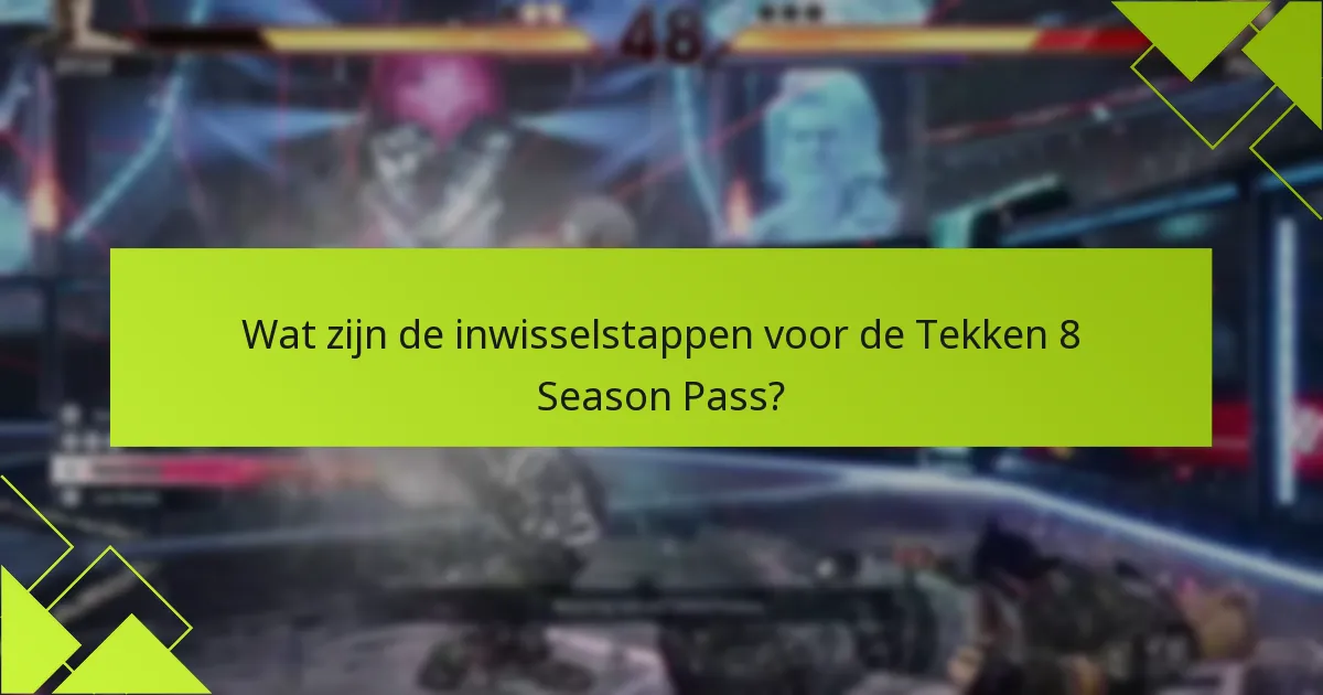 Wat zijn de inwisselstappen voor de Tekken 8 Season Pass?