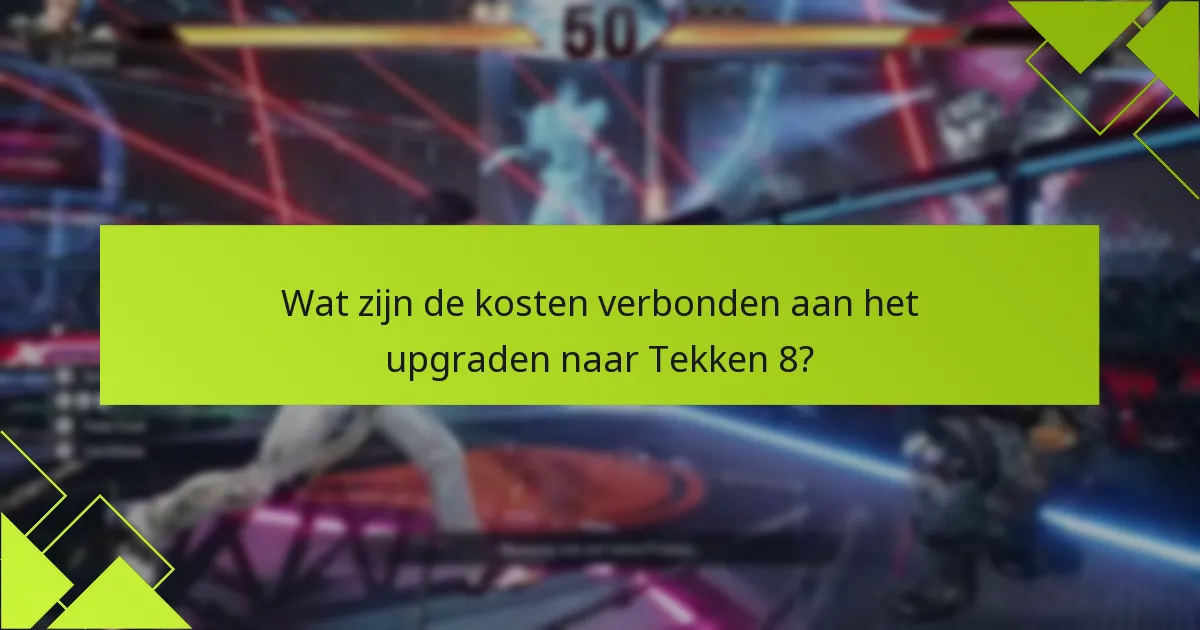 Wat zijn de kosten verbonden aan het upgraden naar Tekken 8?