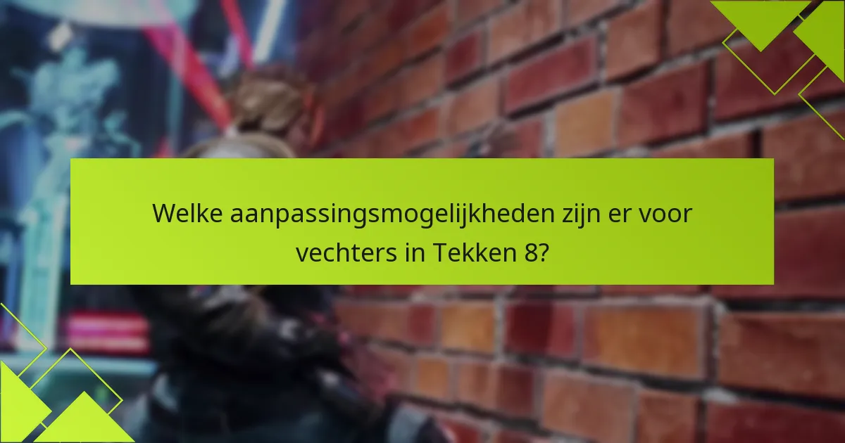 Wat zijn de veelvoorkomende valkuilen bij het aanpassen van vechters in Tekken 8?